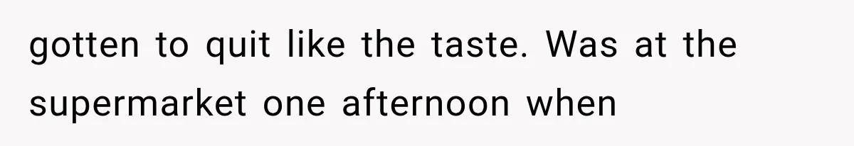 Customer Praises a “Store Employee,” Then the Manager Realizes He Doesn’t Even Work There gotten to quit like the taste. Was at the supermarket one afternoon when