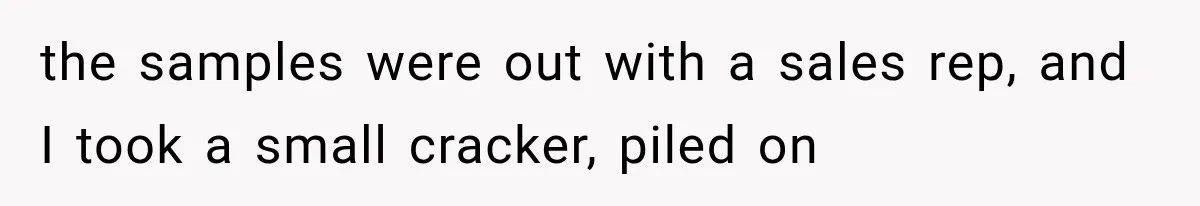 Customer Praises a “Store Employee,” Then the Manager Realizes He Doesn’t Even Work There the samples were out with a sales rep, and I took a small cracker, piled on