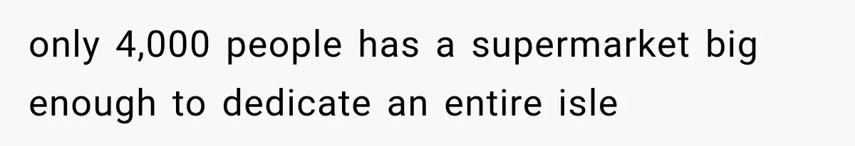 Customer Praises a “Store Employee,” Then the Manager Realizes He Doesn’t Even Work There only 4,000 people has a supermarket big enough to dedicate an entire isle