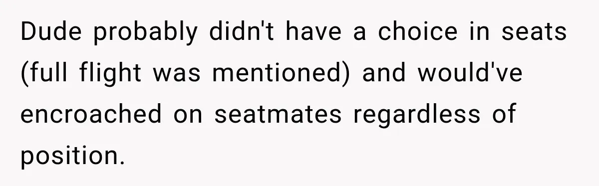 Dude probably didn't have a choice in seats (full flight was mentioned) and would've encroached on seatmates regardless of position.