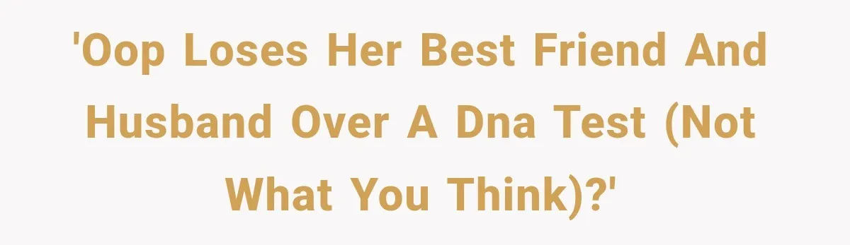 'OOP loses her best friend and husband over a DNA test (not what you think)?'