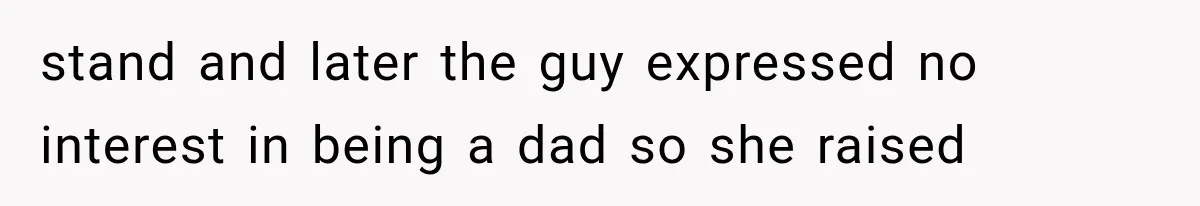 stand and later the guy expressed no interest in being a dad so she raised
