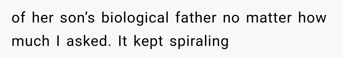 of her son’s biological father no matter how much I asked. It kept spiraling