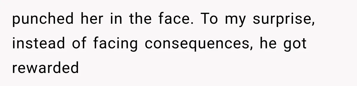 punched her in the face. To my surprise, instead of facing consequences, he got rewarded
