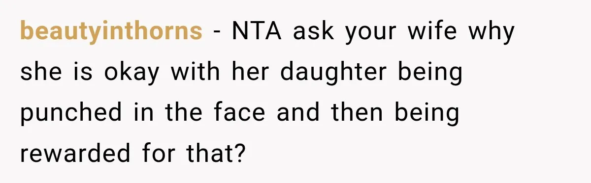 beautyinthorns − NTA ask your wife why she is okay with her daughter being punched in the face and then being rewarded for that?