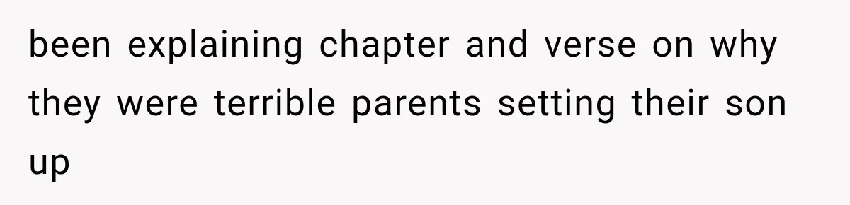 been explaining chapter and verse on why they were terrible parents setting their son up