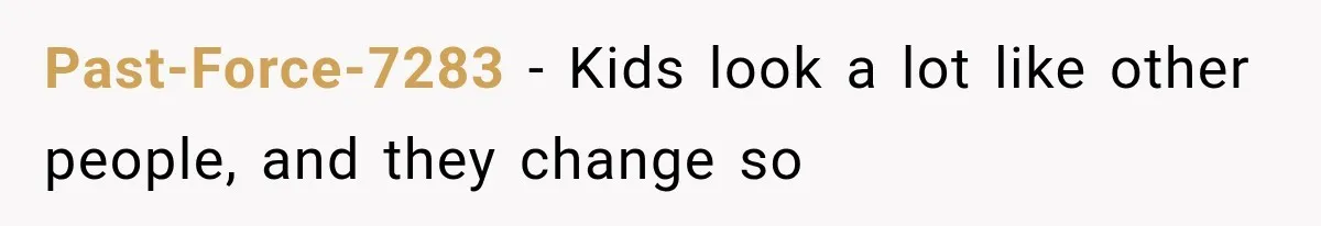 Past-Force-7283 − Kids look a lot like other people, and they change so