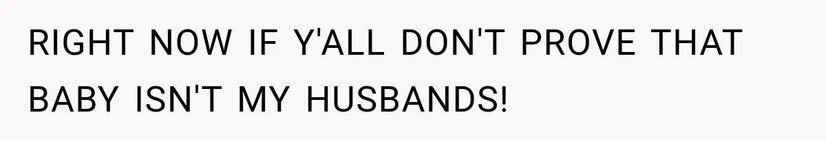 RIGHT NOW IF Y'ALL DON'T PROVE THAT BABY ISN'T MY HUSBANDS!