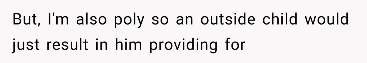 But, I'm also poly so an outside child would just result in him providing for