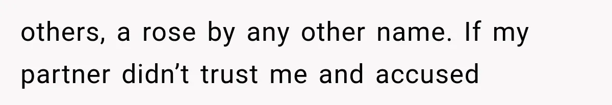 others, a rose by any other name. If my partner didn’t trust me and accused