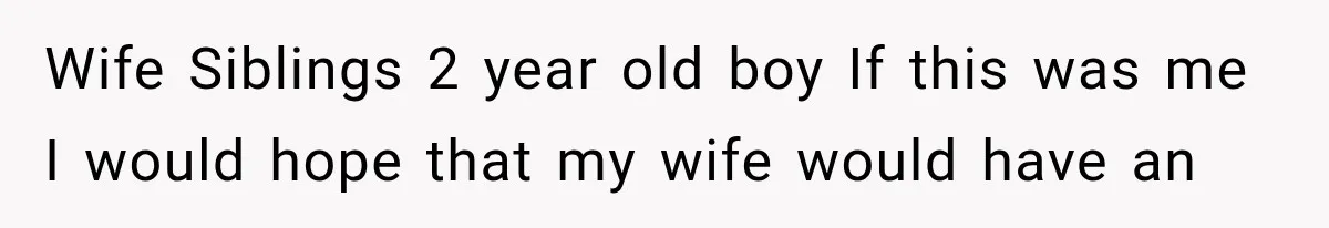 Wife Siblings 2 year old boy If this was me I would hope that my wife would have an
