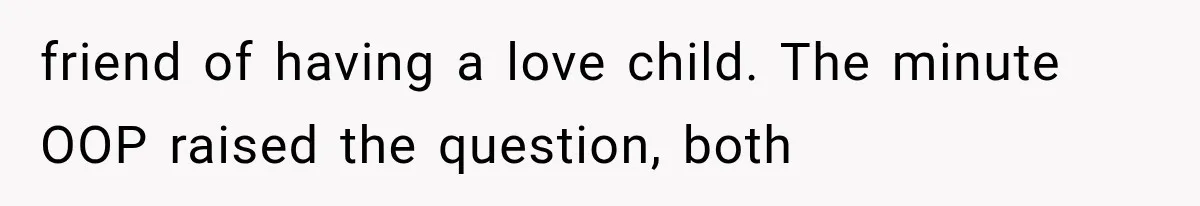 friend of having a love child. The minute OOP raised the question, both