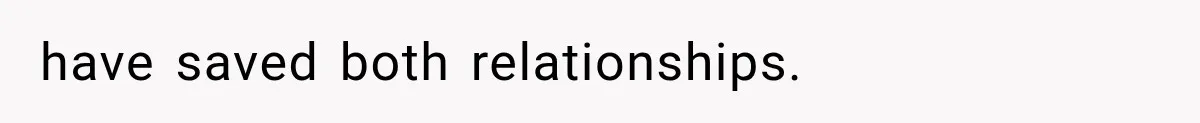 have saved both relationships.