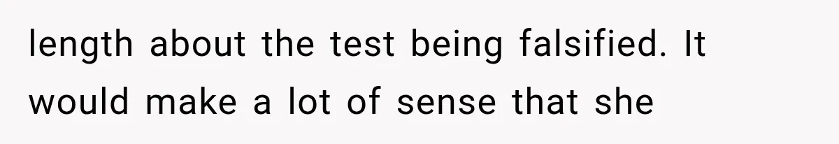 length about the test being falsified. It would make a lot of sense that she