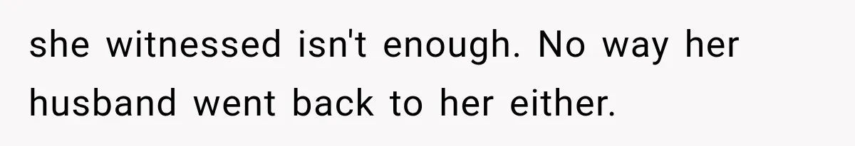 she witnessed isn't enough. No way her husband went back to her either.