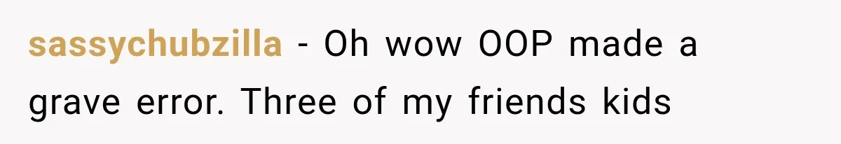 sassychubzilla − Oh wow OOP made a grave error. Three of my friends kids