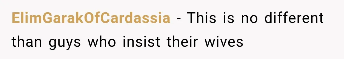 ElimGarakOfCardassia − This is no different than guys who insist their wives