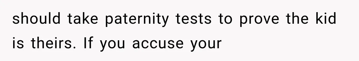 should take paternity tests to prove the kid is theirs. If you accuse your