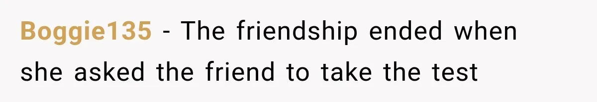 Boggie135 − The friendship ended when she asked the friend to take the test