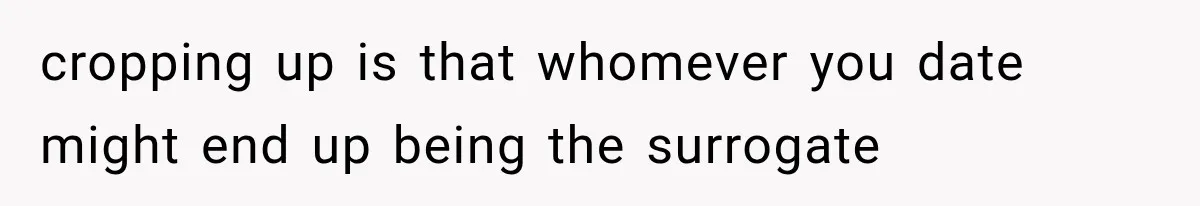 cropping up is that whomever you date might end up being the surrogate