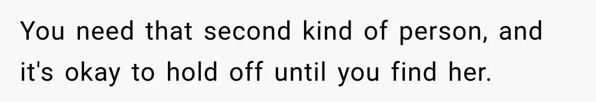 You need that second kind of person, and it's okay to hold off until you find her.