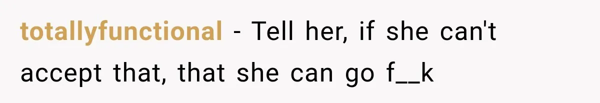 totallyfunctional − Tell her, if she can't accept that, that she can go f__k