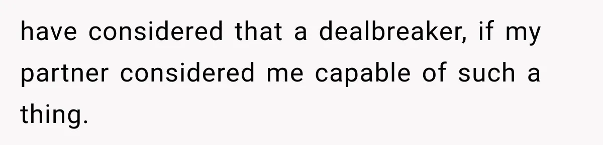 have considered that a dealbreaker, if my partner considered me capable of such a thing.
