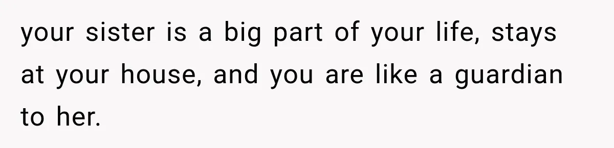 your sister is a big part of your life, stays at your house, and you are like a guardian to her.