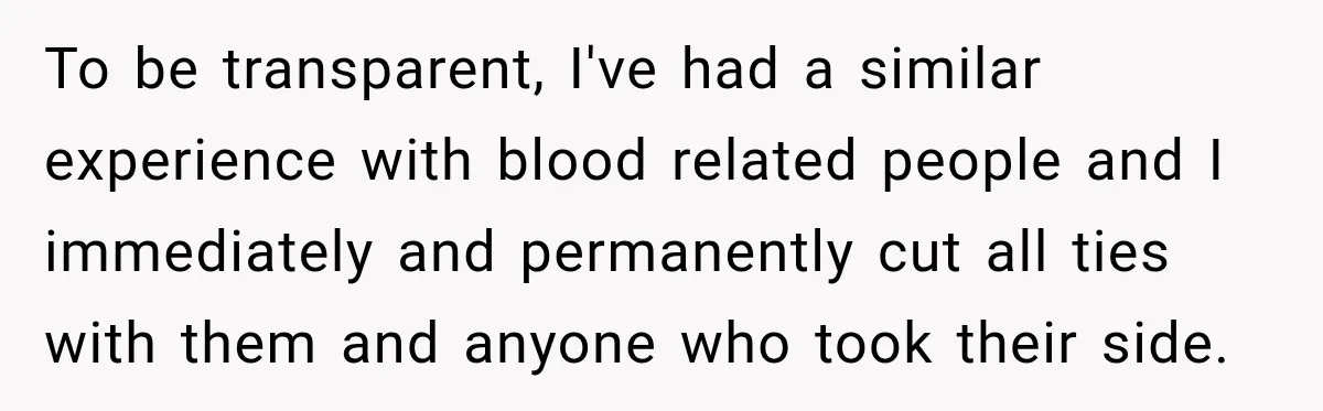 To be transparent, I've had a similar experience with blood related people and I immediately and permanently cut all ties with them and anyone who took their side.