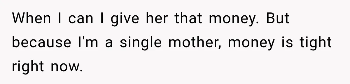When I can I give her that money. But because I'm a single mother, money is tight right now.