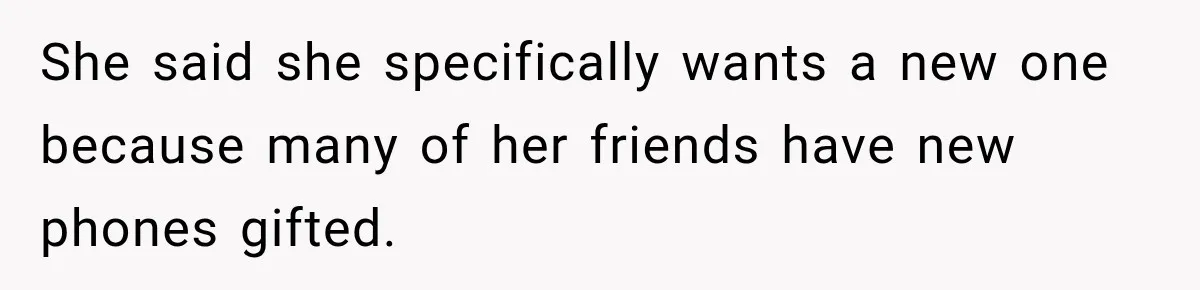 She said she specifically wants a new one because many of her friends have new phones gifted.