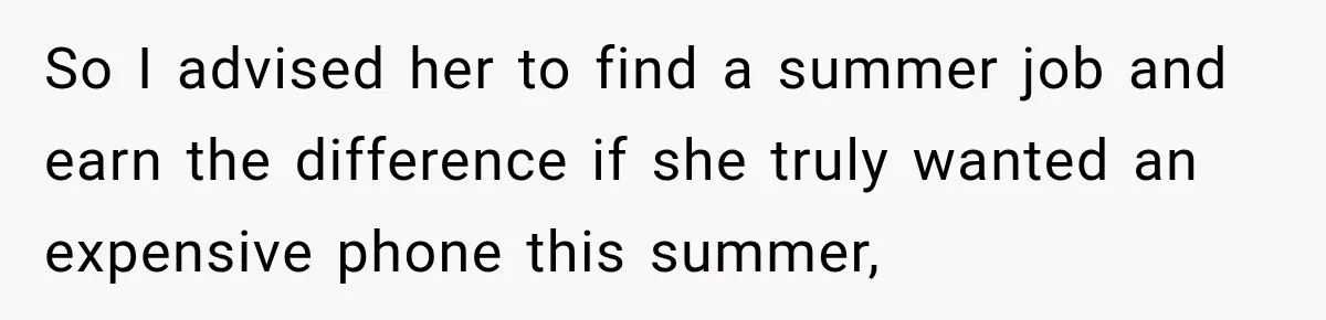 So I advised her to find a summer job and earn the difference if she truly wanted an expensive phone this summer,