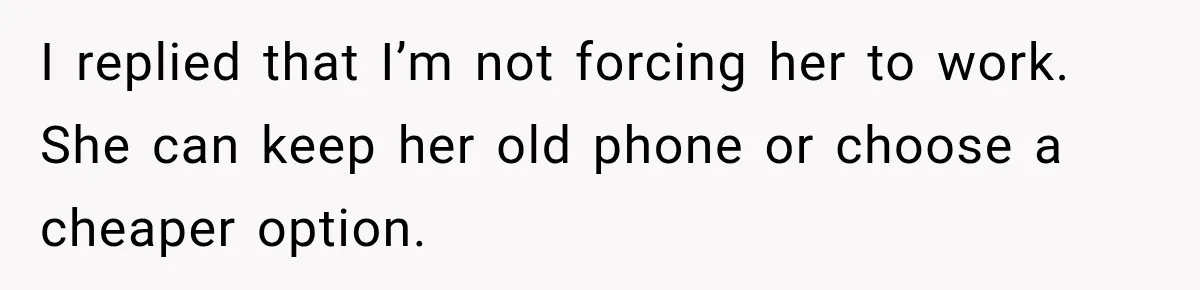 I replied that I’m not forcing her to work. She can keep her old phone or choose a cheaper option.