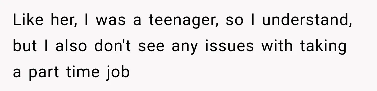 Like her, I was a teenager, so I understand, but I also don't see any issues with taking a part time job
