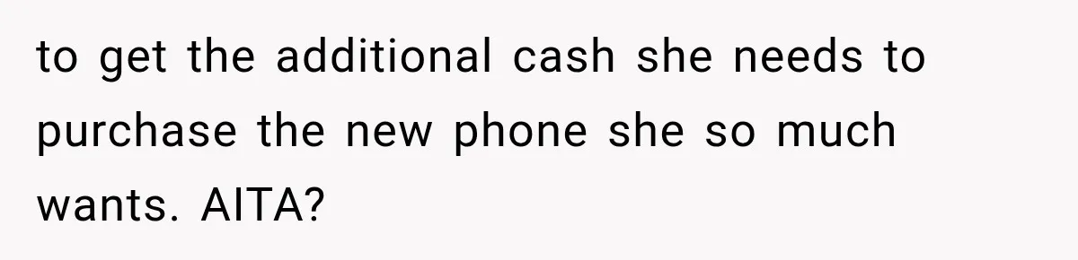to get the additional cash she needs to purchase the new phone she so much wants. AITA?