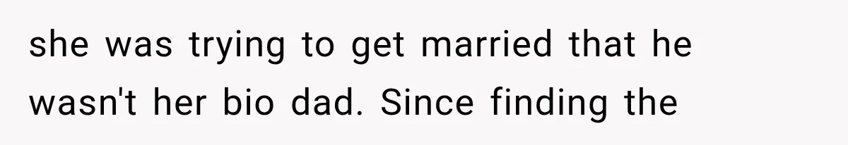 she was trying to get married that he wasn't her bio dad. Since finding the