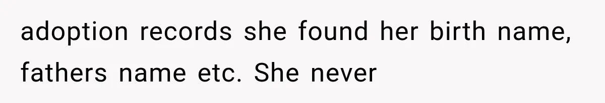 adoption records she found her birth name, fathers name etc. She never