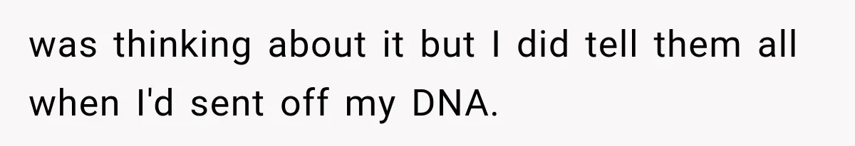 was thinking about it but I did tell them all when I'd sent off my DNA.