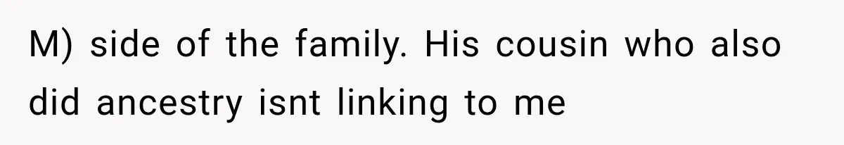 M) side of the family. His cousin who also did ancestry isnt linking to me