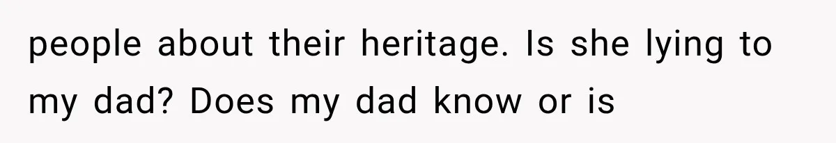 people about their heritage. Is she lying to my dad? Does my dad know or is