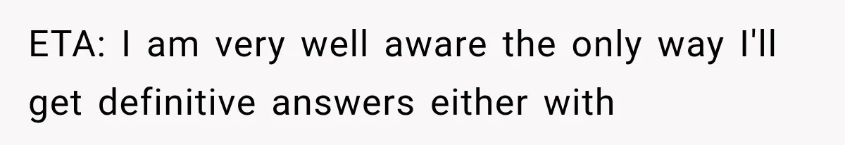 ETA: I am very well aware the only way I'll get definitive answers either with