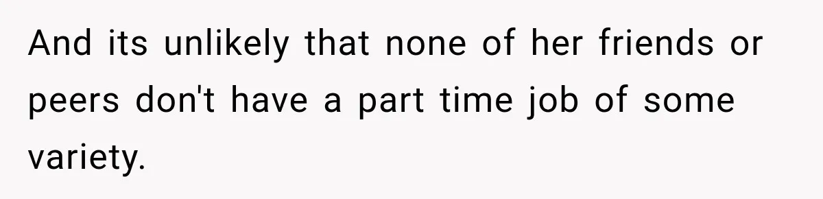 And its unlikely that none of her friends or peers don't have a part time job of some variety.