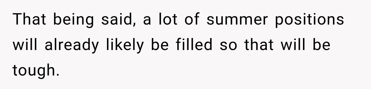 That being said, a lot of summer positions will already likely be filled so that will be tough.