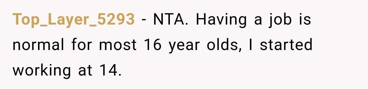 Top_Layer_5293 − NTA. Having a job is normal for most 16 year olds, I started working at 14.