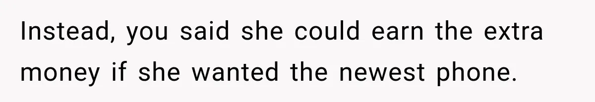 Instead, you said she could earn the extra money if she wanted the newest phone.