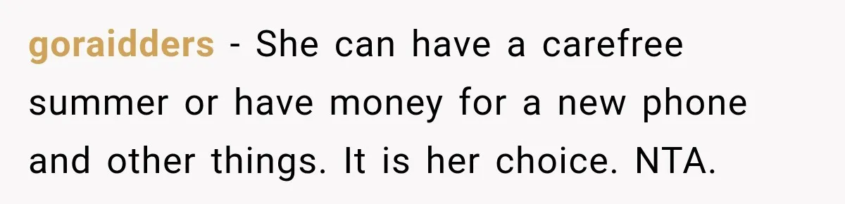 goraidders − She can have a carefree summer or have money for a new phone and other things. It is her choice. NTA.