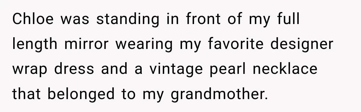 Chloe was standing in front of my full length mirror wearing my favorite designer wrap dress and a vintage pearl necklace that belonged to my grandmother.