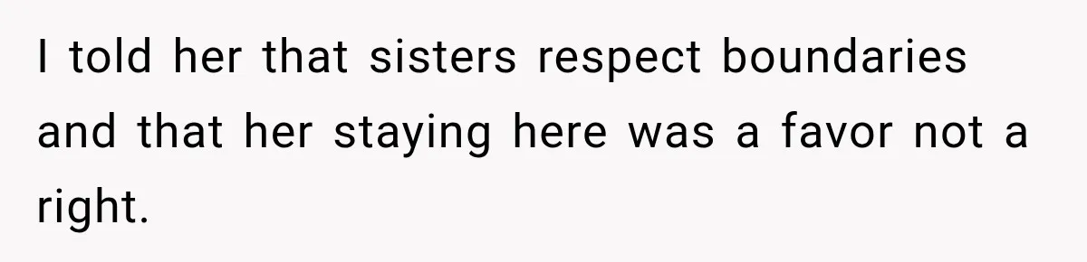 I told her that sisters respect boundaries and that her staying here was a favor not a right.