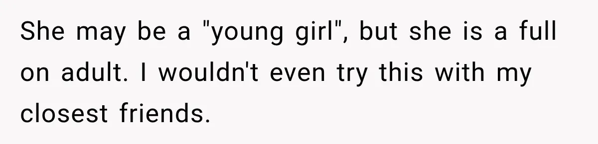 She may be a "young girl", but she is a full on adult. I wouldn't even try this with my closest friends.