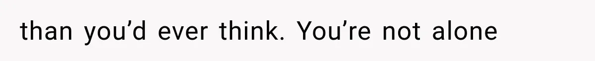 than you’d ever think. You’re not alone
